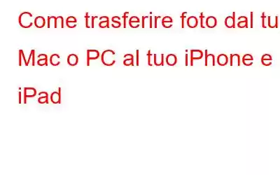 Come trasferire foto dal tuo Mac o PC al tuo iPhone e iPad