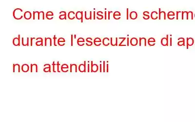 Come acquisire lo schermo durante l'esecuzione di app non attendibili