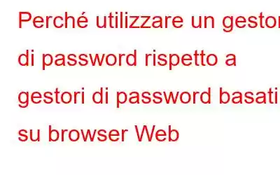 Perché utilizzare un gestore di password rispetto a gestori di password basati su browser Web