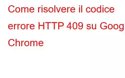 Come risolvere il codice errore HTTP 409 su Google Chrome