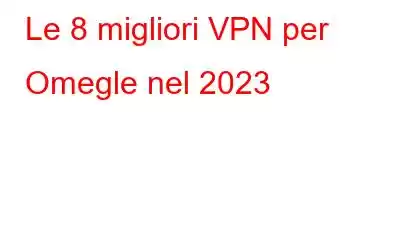 Le 8 migliori VPN per Omegle nel 2023