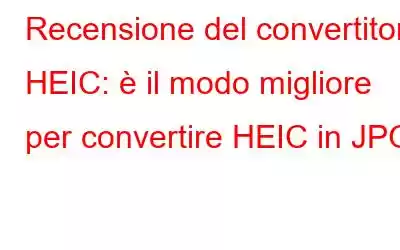 Recensione del convertitore HEIC: è il modo migliore per convertire HEIC in JPG