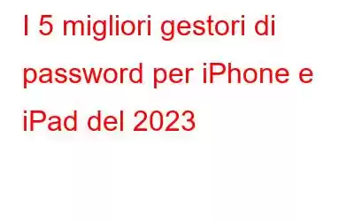 I 5 migliori gestori di password per iPhone e iPad del 2023