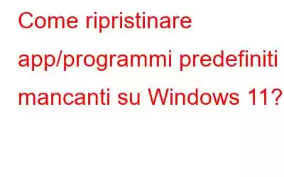 Come ripristinare app/programmi predefiniti mancanti su Windows 11?