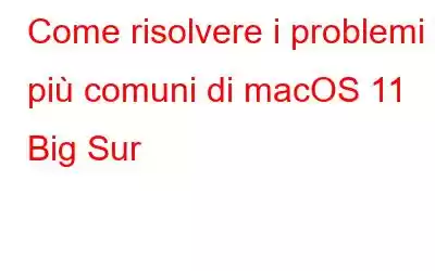 Come risolvere i problemi più comuni di macOS 11 Big Sur