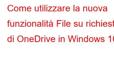 Come utilizzare la nuova funzionalità File su richiesta di OneDrive in Windows 10