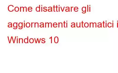 Come disattivare gli aggiornamenti automatici in Windows 10