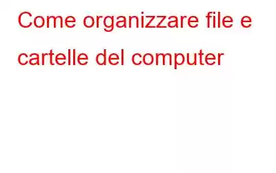 Come organizzare file e cartelle del computer