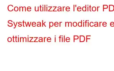 Come utilizzare l'editor PDF Systweak per modificare e ottimizzare i file PDF