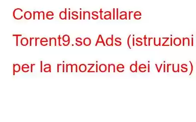 Come disinstallare Torrent9.so Ads (istruzioni per la rimozione dei virus)