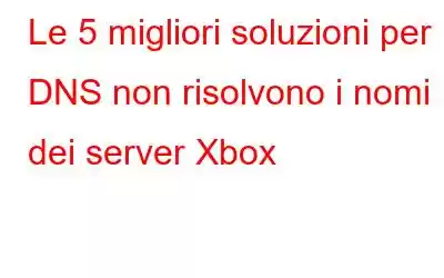 Le 5 migliori soluzioni per DNS non risolvono i nomi dei server Xbox