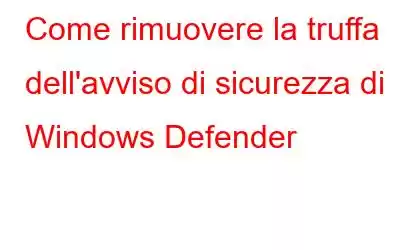 Come rimuovere la truffa dell'avviso di sicurezza di Windows Defender