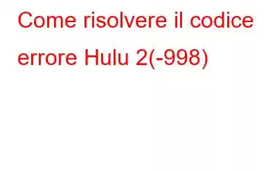 Come risolvere il codice errore Hulu 2(-998)