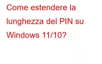 Come estendere la lunghezza del PIN su Windows 11/10?