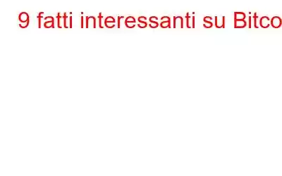 9 fatti interessanti su Bitcoin