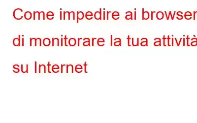 Come impedire ai browser di monitorare la tua attività su Internet