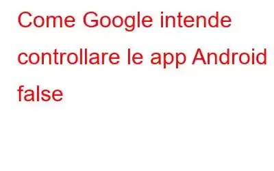 Come Google intende controllare le app Android false