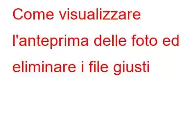 Come visualizzare l'anteprima delle foto ed eliminare i file giusti