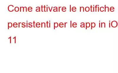 Come attivare le notifiche persistenti per le app in iOS 11