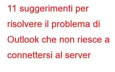 11 suggerimenti per risolvere il problema di Outlook che non riesce a connettersi al server