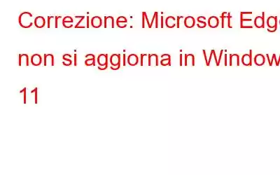 Correzione: Microsoft Edge non si aggiorna in Windows 11