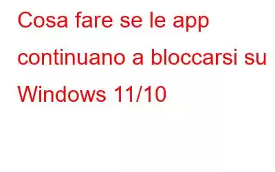 Cosa fare se le app continuano a bloccarsi su Windows 11/10