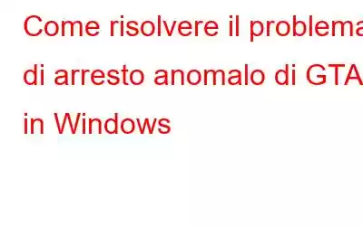 Come risolvere il problema di arresto anomalo di GTA 5 in Windows