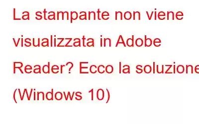 La stampante non viene visualizzata in Adobe Reader? Ecco la soluzione (Windows 10)