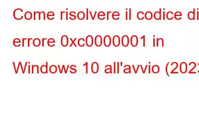 Come risolvere il codice di errore 0xc0000001 in Windows 10 all'avvio (2023)