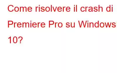 Come risolvere il crash di Premiere Pro su Windows 10?