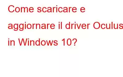 Come scaricare e aggiornare il driver Oculus in Windows 10?