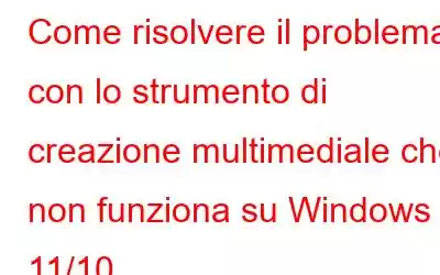 Come risolvere il problema con lo strumento di creazione multimediale che non funziona su Windows 11/10