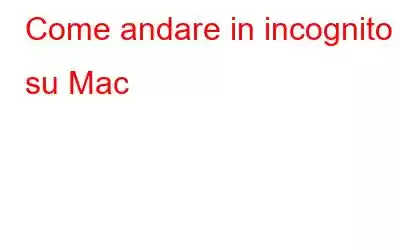 Come andare in incognito su Mac