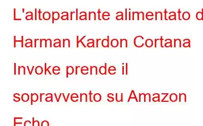 L'altoparlante alimentato da Harman Kardon Cortana Invoke prende il sopravvento su Amazon Echo