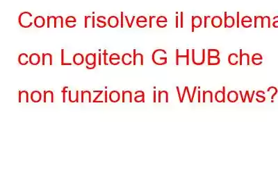 Come risolvere il problema con Logitech G HUB che non funziona in Windows?