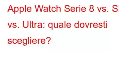 Apple Watch Serie 8 vs. SE vs. Ultra: quale dovresti scegliere?