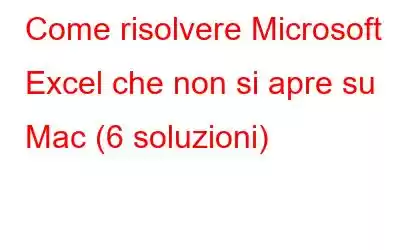 Come risolvere Microsoft Excel che non si apre su Mac (6 soluzioni)