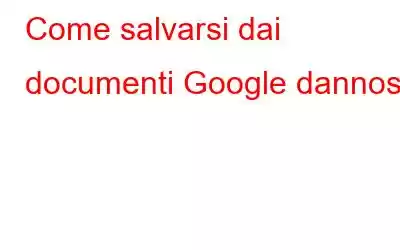 Come salvarsi dai documenti Google dannosi