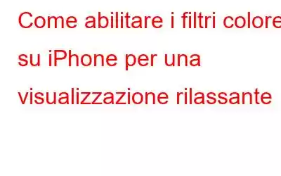 Come abilitare i filtri colore su iPhone per una visualizzazione rilassante