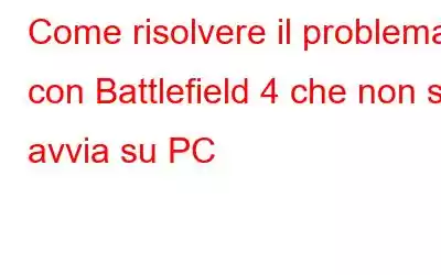 Come risolvere il problema con Battlefield 4 che non si avvia su PC