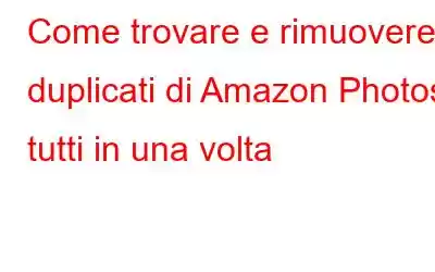 Come trovare e rimuovere i duplicati di Amazon Photos tutti in una volta