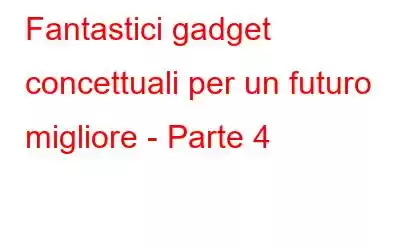 Fantastici gadget concettuali per un futuro migliore - Parte 4