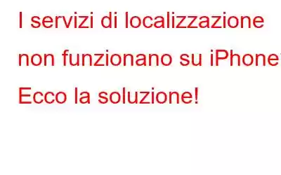 I servizi di localizzazione non funzionano su iPhone? Ecco la soluzione!