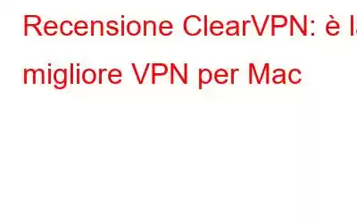 Recensione ClearVPN: è la migliore VPN per Mac