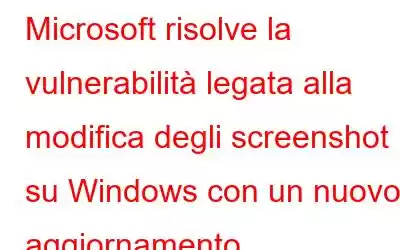 Microsoft risolve la vulnerabilità legata alla modifica degli screenshot su Windows con un nuovo aggiornamento