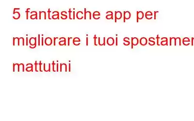 5 fantastiche app per migliorare i tuoi spostamenti mattutini