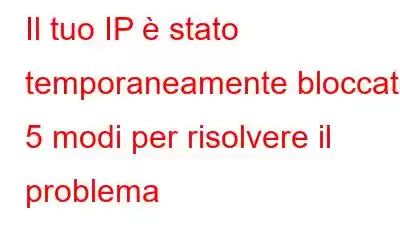 Il tuo IP è stato temporaneamente bloccato: 5 modi per risolvere il problema