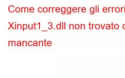 Come correggere gli errori Xinput1_3.dll non trovato o mancante