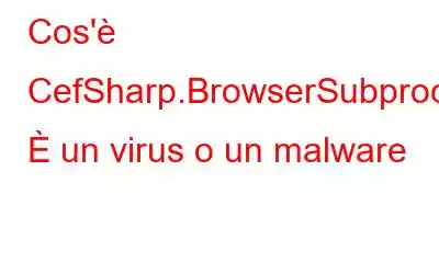 Cos'è CefSharp.BrowserSubprocess.exe? È un virus o un malware