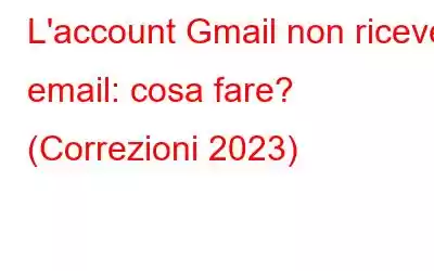 L'account Gmail non riceve email: cosa fare? (Correzioni 2023)